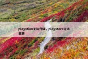 playstion无法升级，playstore无法更新