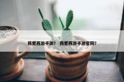 我爱西游手游？ 我爱西游手游官网？
