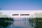 全战游戏？ 全战游戏视频？