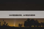 DNF现在版本升级，dnf现在升级快吗