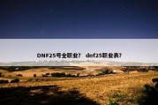 DNF25号全职业？ dnf25职业表？