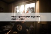 手机上roguelike游戏？ roguelike手游是什么意思？