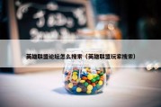 英雄联盟论坛怎么搜索（英雄联盟玩家搜索）