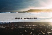 战场飘血，血洒战场的意思