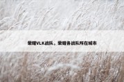 荣耀VLK战队，荣耀各战队所在城市