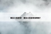 聚会小孩游戏？ 聚会小孩游戏有哪些？
