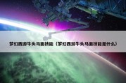 梦幻西游牛头马面技能（梦幻西游牛头马面技能是什么）