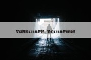 梦幻西游175单开好，梦幻175单开赚钱吗