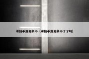 诛仙手游更新不（诛仙手游更新不了了吗）