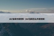 dnf金库升级材料（dnf金库怎么升级划算）