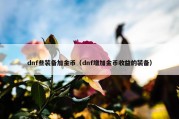 dnf些装备加金币（dnf增加金币收益的装备）
