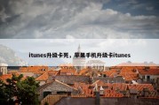 itunes升级卡死，苹果手机升级卡itunes