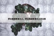 梦幻西游抓鬼几人，梦幻西游抓鬼几人可以抓