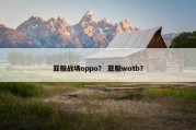 亚服战场oppo？ 亚服wotb？