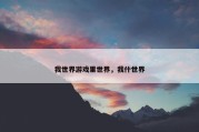 我世界游戏里世界，我什世界