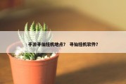 手游寻仙挂机地点？ 寻仙挂机软件？