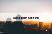 英雄联盟变身狸？ lol变身视频？