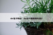 dnf盒子硬盘？ dnf盒子最新更新消息？