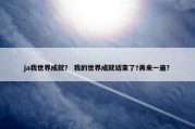 ja我世界成就？ 我的世界成就结束了?再来一遍？