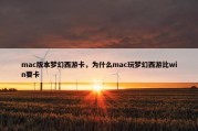 mac版本梦幻西游卡，为什么mac玩梦幻西游比win要卡