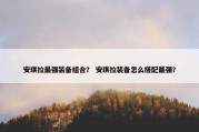 安琪拉最强装备组合？ 安琪拉装备怎么搭配最强？