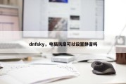 dnfsky，电脑风扇可以设置静音吗