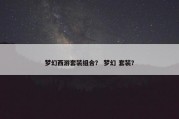 梦幻西游套装组合？ 梦幻 套装？