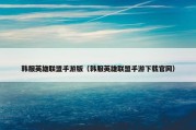 韩服英雄联盟手游版（韩服英雄联盟手游下载官网）