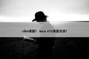 cibn安装？ inca v71安装方法？