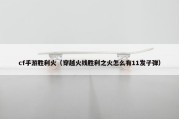 cf手游胜利火（穿越火线胜利之火怎么有11发子弹）