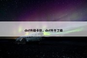 dnf升级卡住，dnf升不了级