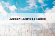 dnf实施制作（dnf制作装备是什么副职业）