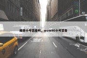 魔兽小号装备吗，wow90小号装备