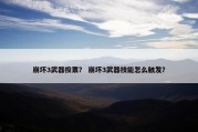崩坏3武器投票？ 崩坏3武器技能怎么触发？