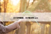 dnf法师魔道，dnf魔法师ryon