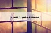 pptv语音？ pptv智能电视语音功能？