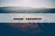 手游电玩商？ 手游电玩城排行榜？