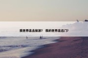 我世界出去旅游？ 我的世界出远门？
