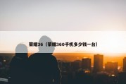 荣耀36（荣耀360手机多少钱一台）