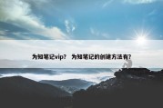 为知笔记vip？ 为知笔记的创建方法有？