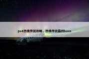 ps4热情传说攻略，热情传说最终boss