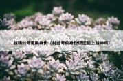 战场封号更换身份（封过号的身份证还能上战神吗）