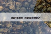 放置传说攻略？ 放置传说攻略技巧？