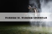 梦幻西游装备门派，梦幻西游装备门派专用有什么用