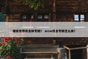 魔兽世界炼金换专精？ wow炼金专精怎么换？