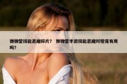 弹弹堂技能恶魔碎片？ 弹弹堂手游技能恶魔对橙宠有用吗？