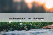 dnf史诗光属性宝珠？ dnf25光属性宝珠？