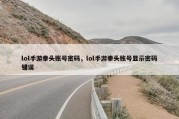 lol手游拳头账号密码，lol手游拳头账号显示密码错误