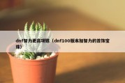 dnf智力更高项链（dnf100版本加智力的首饰宝珠）