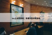 ios上大型游戏，苹果大型手机游戏